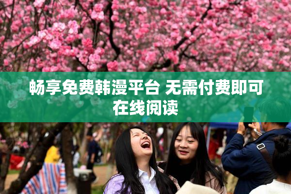 畅享免费韩漫平台 无需付费即可在线阅读