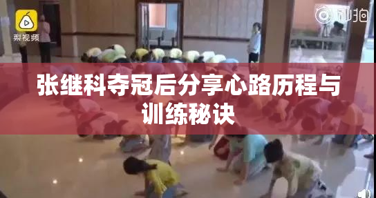 张继科夺冠后分享心路历程与训练秘诀