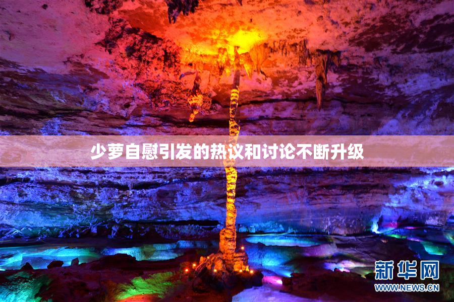 少萝自慰引发的热议和讨论不断升级