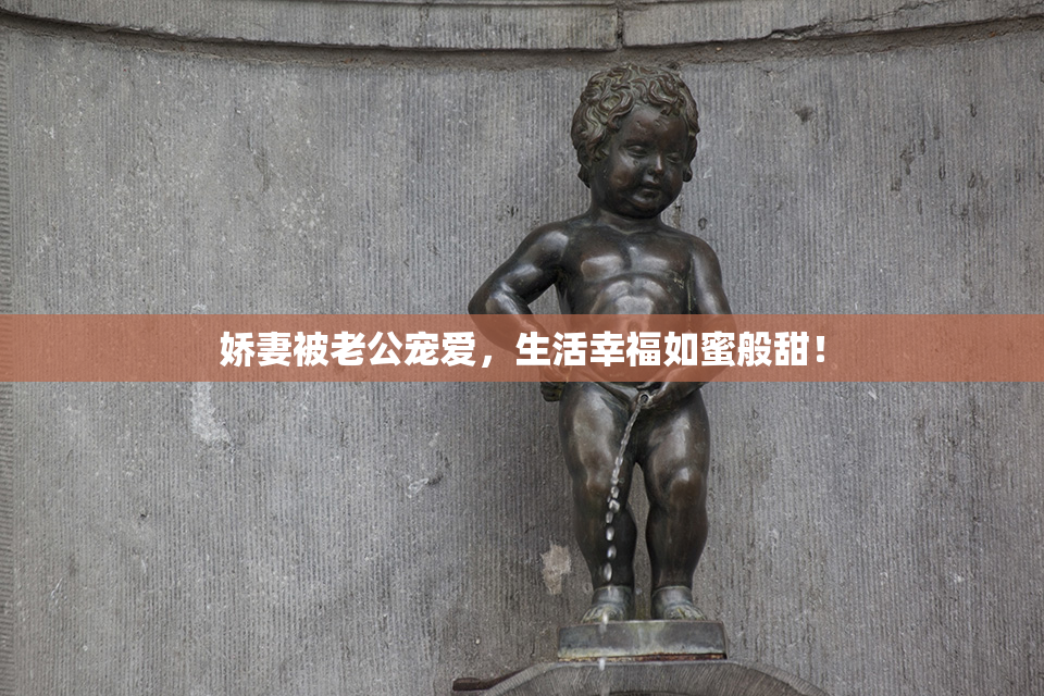 娇妻被老公宠爱，生活幸福如蜜般甜！