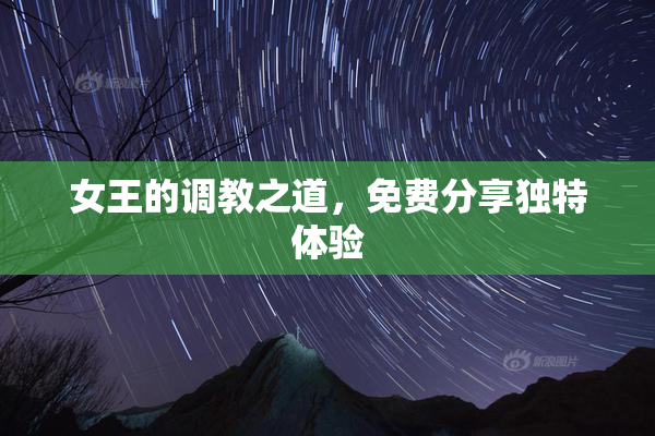 女王的调教之道，免费分享独特体验