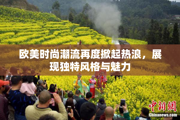 欧美时尚潮流再度掀起热浪，展现独特风格与魅力
