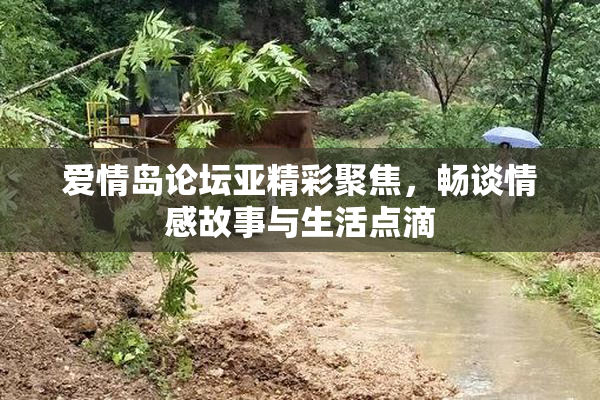 爱情岛论坛亚精彩聚焦，畅谈情感故事与生活点滴
