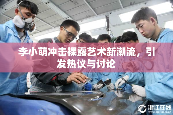 李小萌冲击裸露艺术新潮流，引发热议与讨论