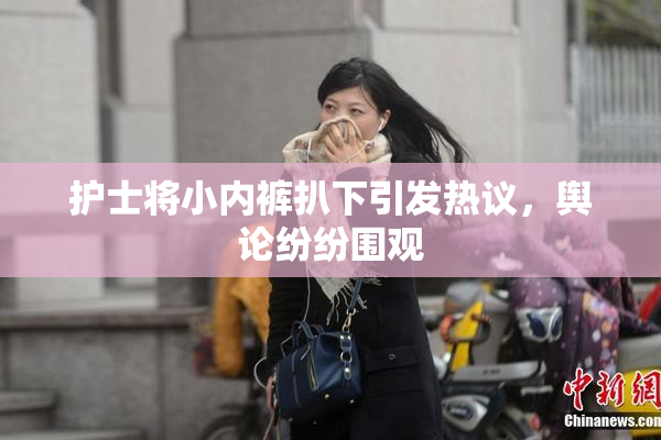 护士将小内裤扒下引发热议，舆论纷纷围观