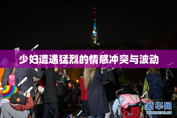 少妇遭遇猛烈的情感冲突与波动