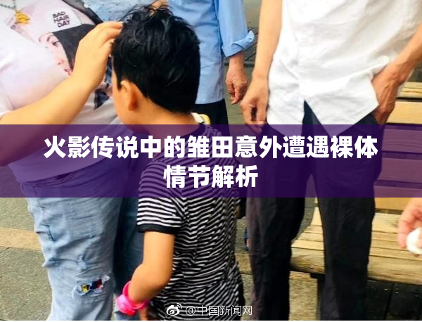 火影传说中的雏田意外遭遇裸体情节解析