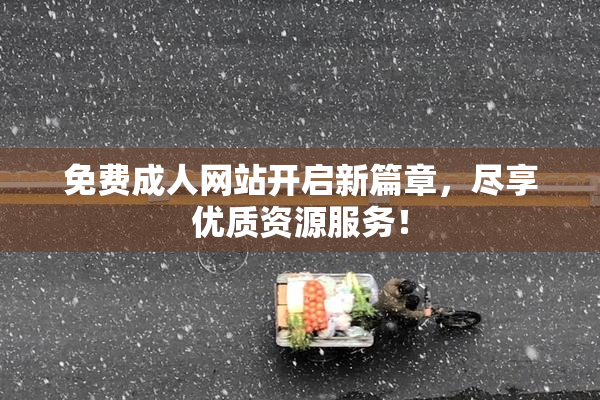 免费成人网站开启新篇章，尽享优质资源服务！