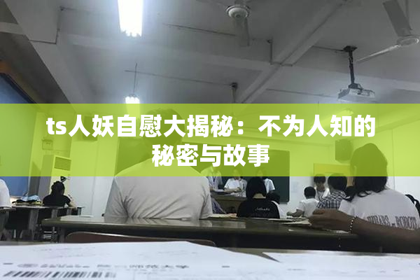 ts人妖自慰大揭秘：不为人知的秘密与故事