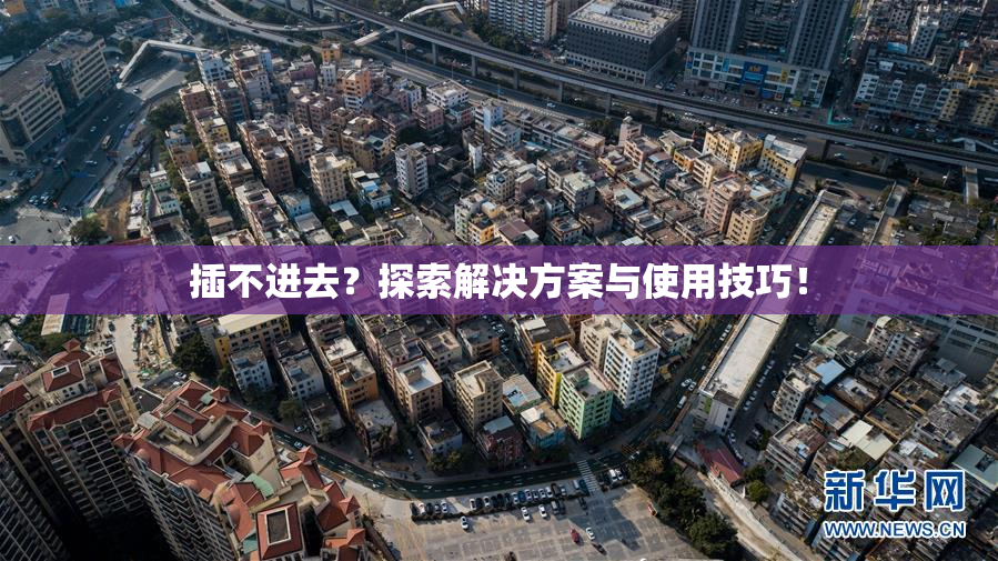 插不进去？探索解决方案与使用技巧！
