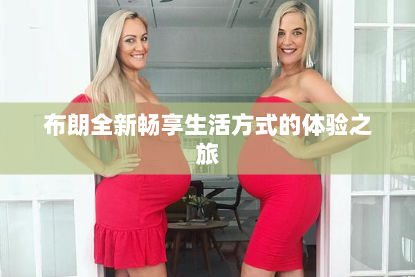 布朗全新畅享生活方式的体验之旅