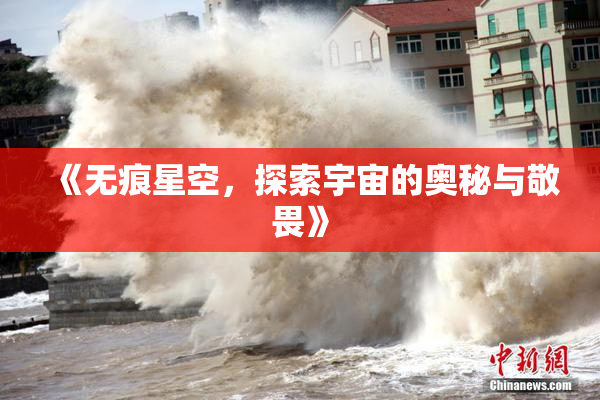 《无痕星空，探索宇宙的奥秘与敬畏》