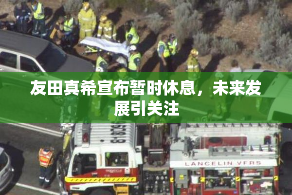 友田真希宣布暂时休息，未来发展引关注