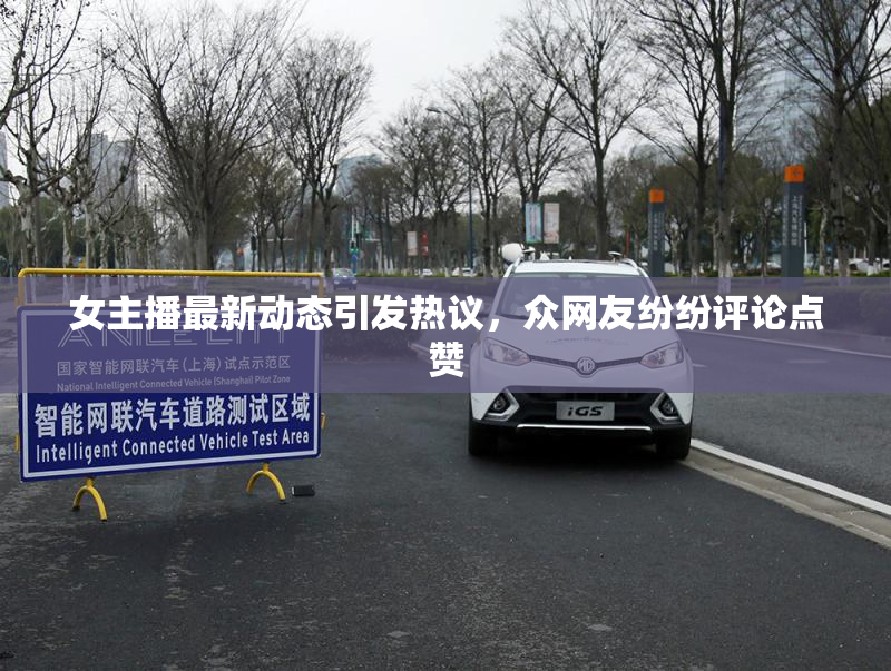 女主播最新动态引发热议，众网友纷纷评论点赞