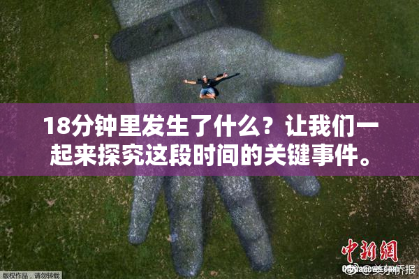 18分钟里发生了什么？让我们一起来探究这段时间的关键事件。