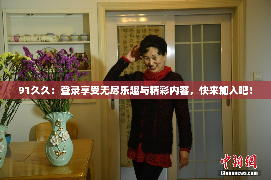 91久久：登录享受无尽乐趣与精彩内容，快来加入吧！