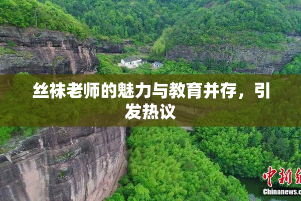 丝袜老师的魅力与教育并存，引发热议