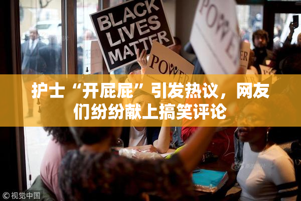 护士“开屁屁”引发热议，网友们纷纷献上搞笑评论