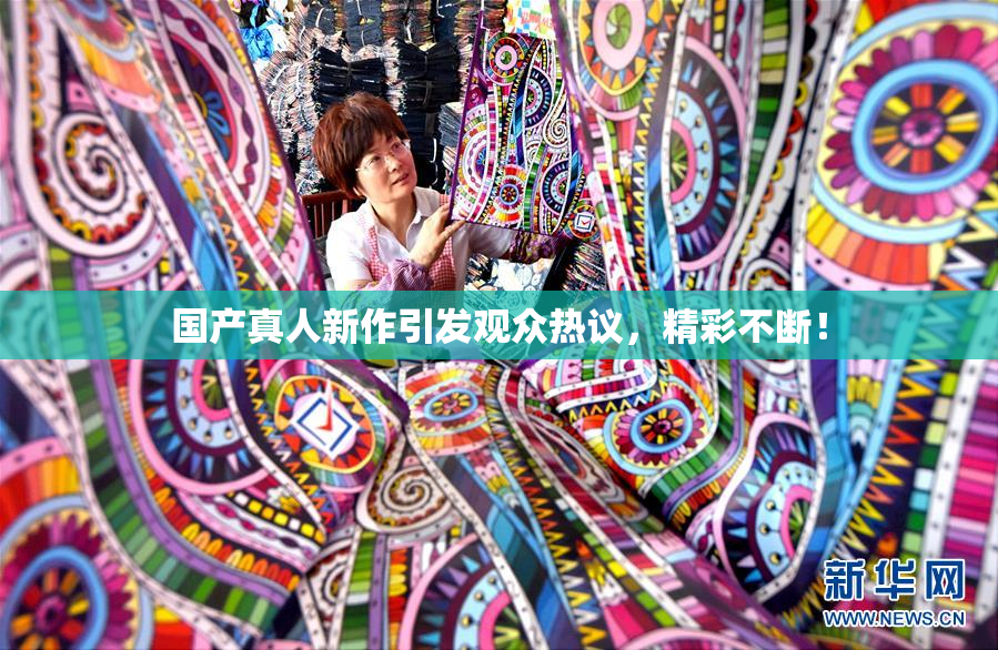国产真人新作引发观众热议，精彩不断！