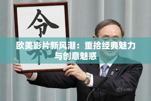 欧美影片新风潮：重拾经典魅力与创意魅惑