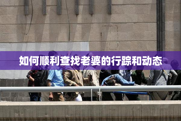 如何顺利查找老婆的行踪和动态