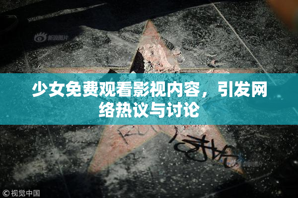少女免费观看影视内容，引发网络热议与讨论