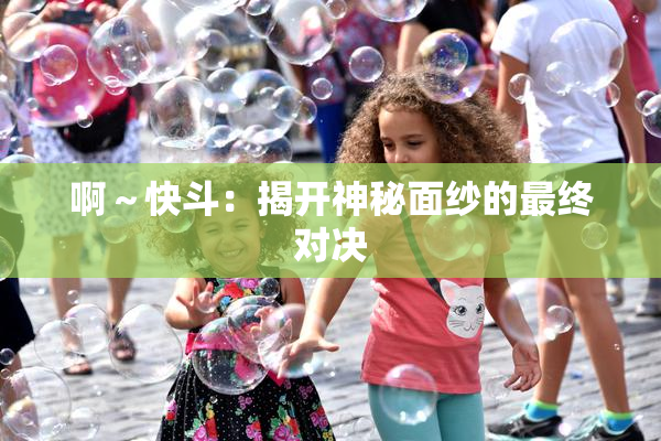 啊～快斗：揭开神秘面纱的最终对决