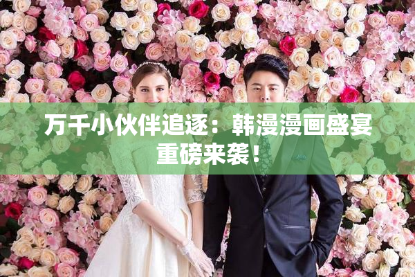 万千小伙伴追逐：韩漫漫画盛宴重磅来袭！