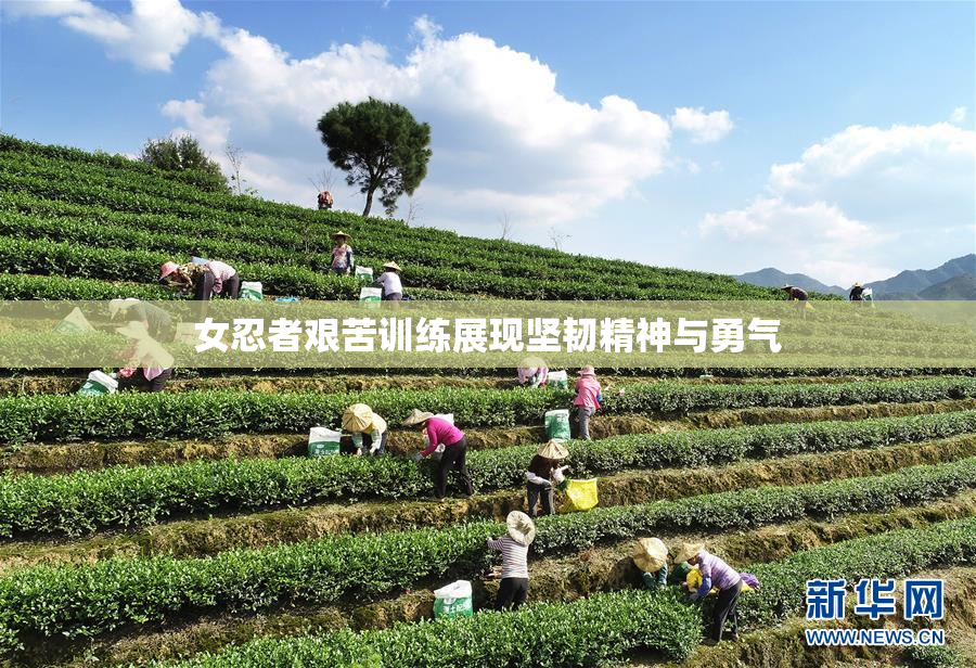 女忍者艰苦训练展现坚韧精神与勇气