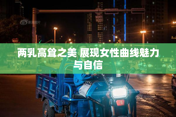 两乳高耸之美 展现女性曲线魅力与自信