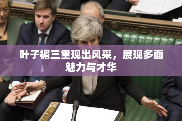 叶子楣三重现出风采，展现多面魅力与才华