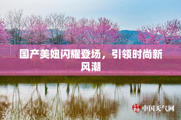 国产美妞闪耀登场，引领时尚新风潮