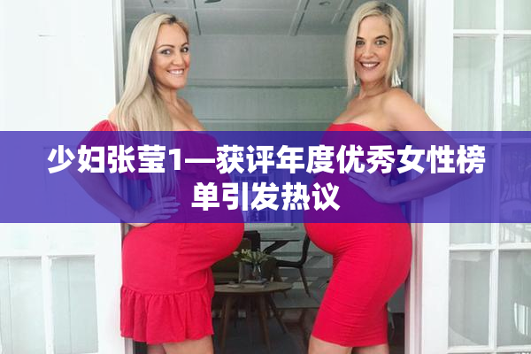 少妇张莹1—获评年度优秀女性榜单引发热议