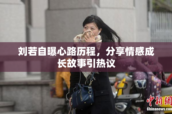 刘若自曝心路历程，分享情感成长故事引热议
