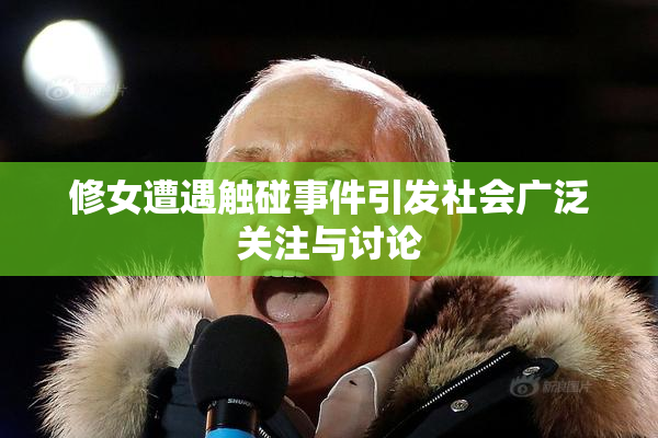 修女遭遇触碰事件引发社会广泛关注与讨论
