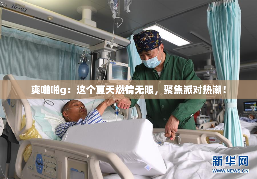 爽啪啪g：这个夏天燃情无限，聚焦派对热潮！