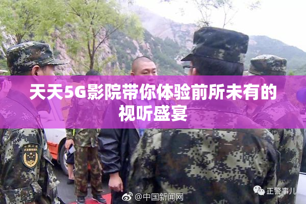 天天5G影院带你体验前所未有的视听盛宴