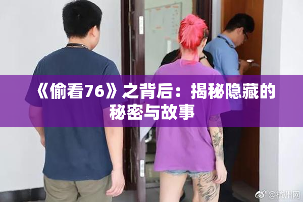 《偷看76》之背后：揭秘隐藏的秘密与故事