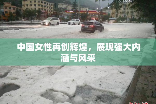 中国女性再创辉煌，展现强大内涵与风采