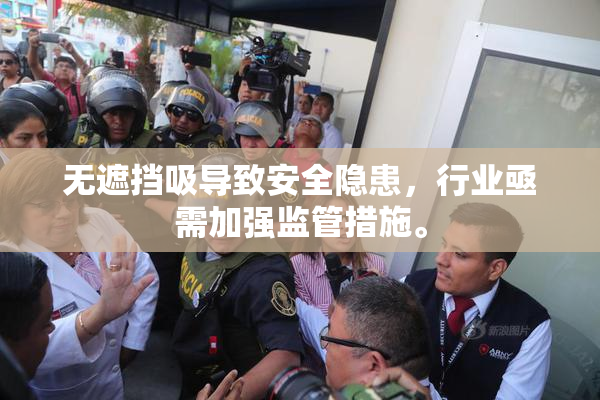 无遮挡吸导致安全隐患，行业亟需加强监管措施。