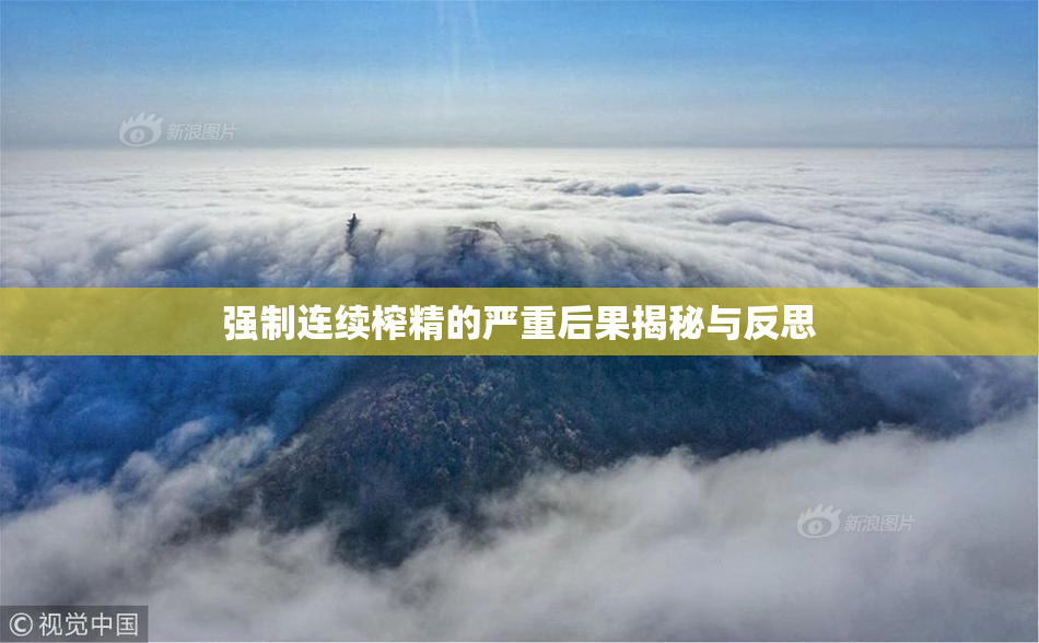 强制连续榨精的严重后果揭秘与反思