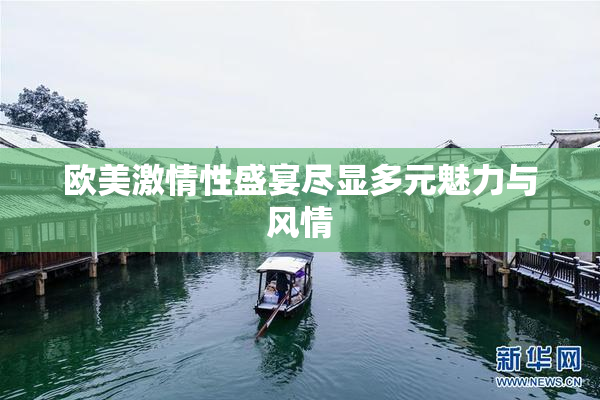 欧美激情性盛宴尽显多元魅力与风情