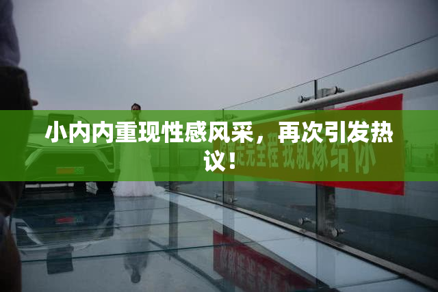 小内内重现性感风采，再次引发热议！