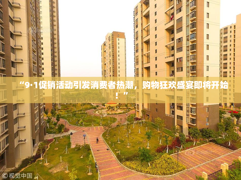 “9·1促销活动引发消费者热潮，购物狂欢盛宴即将开始！”
