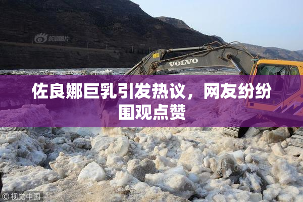 佐良娜巨乳引发热议，网友纷纷围观点赞