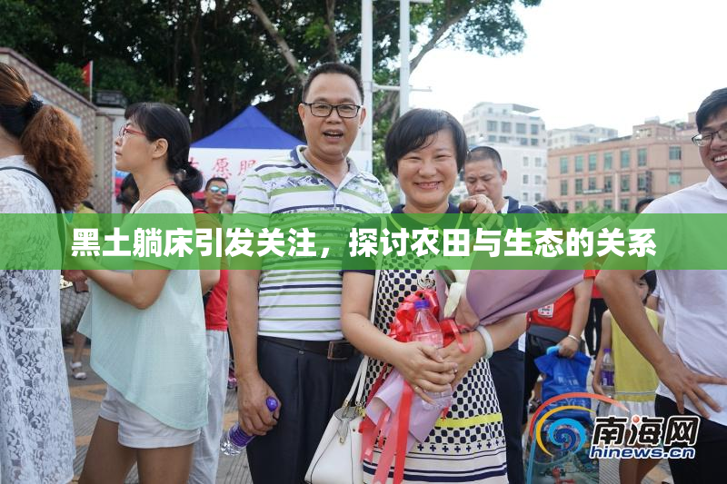 黑土躺床引发关注，探讨农田与生态的关系