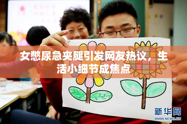 女憋尿急夹腿引发网友热议，生活小细节成焦点