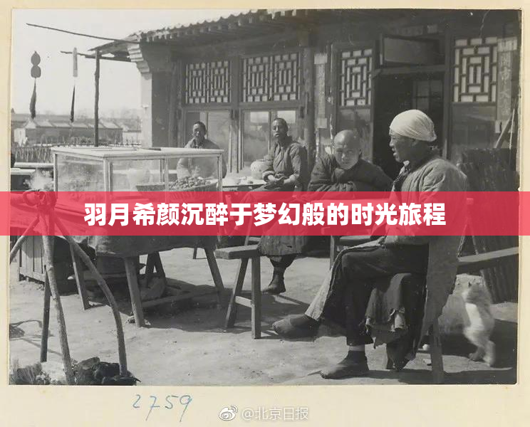 羽月希颜沉醉于梦幻般的时光旅程