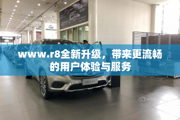 www.r8全新升级，带来更流畅的用户体验与服务