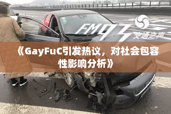 《GayFuC引发热议，对社会包容性影响分析》